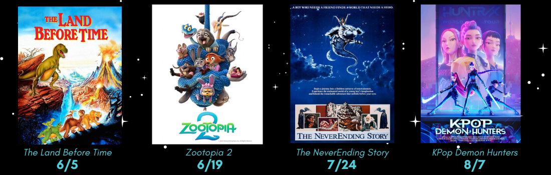 The Land Before Time: 6/5, Zootopia 2: 6/19, The NeverEnding Story:7/24; K-Pop Demon Hunters:8/7
