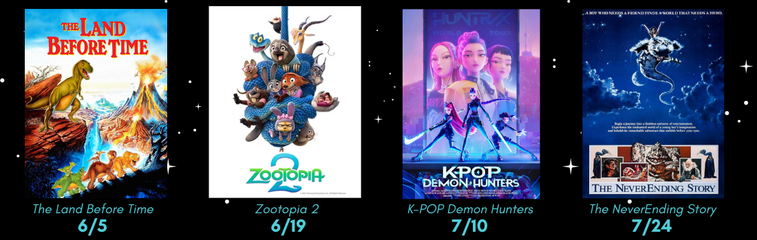 The Land Before Time: 6/5, Zootopia 2: 6/19, K-Pop Demon Hunters:7/10, The NeverEnding Story:7/24